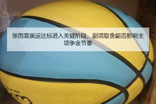 张雨霏奥运达标进入关键阶段，副项取舍能否影响主项争金节奏